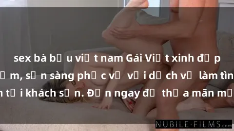 sex bà bầu việt nam Gái Việt xinh đẹp, nồng nàn tình cảm, sẵn sàng phục vụ với dịch vụ làm tình tại khách sạn. Đến ngay để thỏa mãn mọi khao khát của bạn!