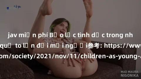 jav miễn phí Bạo lực tình dục trong nhóm: nguy cơ và hậu quả to lớn đối mọi người参考: https://www.theguardian.com/society/2021/nov/11/children-as-young-as-four-are-being-sexually-abused-by-groups-in-uk