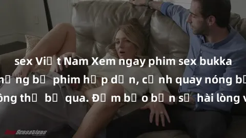 sex Việt Nam Xem ngay phim sex bukkake hàng đầu với những bộ phim hấp dẫn, cảnh quay nóng bỏng không thể bỏ qua. Đảm bảo bạn sẽ hài lòng với trải nghiệm mới lạ này!
