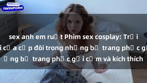 sex anh em ruột Phim sex cosplay: Trải nghiệm tuyệt vời của cặp đôi trong những bộ trang phục gợi cảm và kích thích