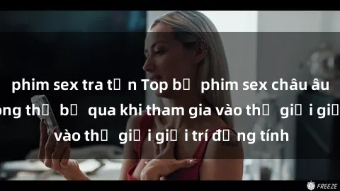 phim sex tra tấn Top bộ phim sex châu âu nổi tiếng không thể bỏ qua khi tham gia vào thế giới giải trí đồng tính
