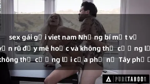 sex gái gọi viet nam Những bí mật về sex gái Tây: Sự quyến rũ đầy mê hoặc và không thể cưỡng lại của phụ nữ Tây phương