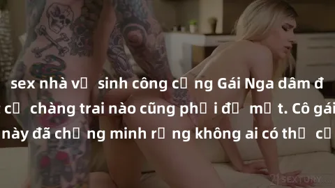sex nhà vệ sinh công cộng Gái Nga dâm đãng khiến tim bất cứ chàng trai nào cũng phải đỏ mặt. Cô gái xinh đẹp này đã chứng minh rằng không ai có thể cưỡng lại khi cô làm tình đắm say.