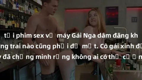 tải phim sex về máy Gái Nga dâm đãng khiến tim bất cứ chàng trai nào cũng phải đỏ mặt. Cô gái xinh đẹp này đã chứng minh rằng không ai có thể cưỡng lại khi cô làm tình đắm say.