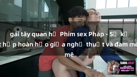 gái tây quan hệ Phim sex Pháp - Sự kết hợp hoàn hảo giữa nghệ thuật và đam mê