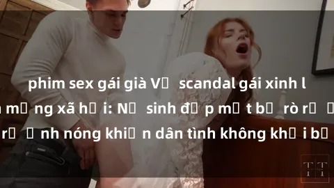 phim sex gái già Vụ scandal gái xinh lộ hàng gây sốt trên mạng xã hội: Nữ sinh đẹp mắt bị rò rỉ ảnh nóng khiến dân tình không khỏi bất ngờ và phẫn nộ!