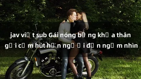 jav việt sub Gái nóng bỏng khỏa thân gợi cảm hút hồn người đến ngắm nhìn