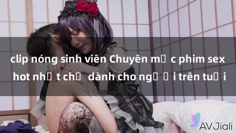 clip nóng sinh viên Chuyên mục phim sex hot nhất chỉ dành cho người trên tuổi