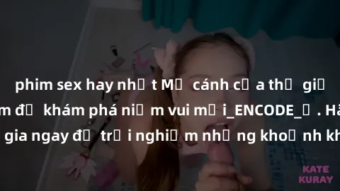 phim sex hay nhất Mở cánh cửa thế giới sex MILF Việt Nam để khám phá niềm vui mới_ENCODE_. Hãy tham gia ngay để trải nghiệm những khoảnh khắc đầy kích thích và đam mê.